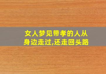 女人梦见带孝的人从身边走过,还走回头路