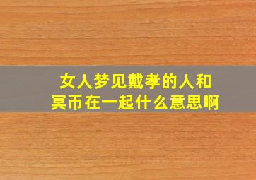 女人梦见戴孝的人和冥币在一起什么意思啊