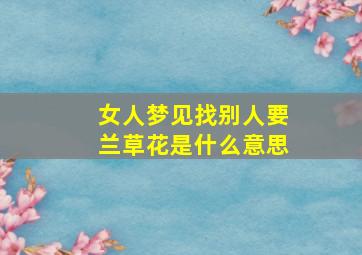 女人梦见找别人要兰草花是什么意思