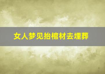 女人梦见抬棺材去埋葬