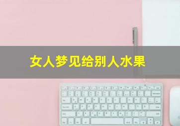 女人梦见给别人水果