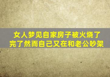 女人梦见自家房子被火烧了完了然而自己又在和老公吵架