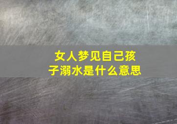 女人梦见自己孩子溺水是什么意思