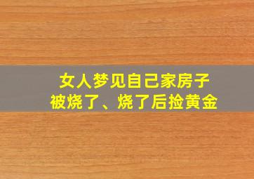 女人梦见自己家房子被烧了、烧了后捡黄金