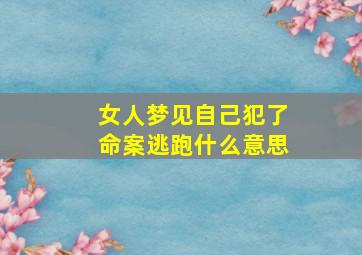 女人梦见自己犯了命案逃跑什么意思