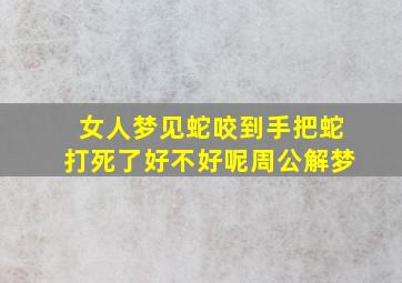 女人梦见蛇咬到手把蛇打死了好不好呢周公解梦