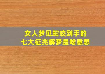 女人梦见蛇咬到手的七大征兆解梦是啥意思