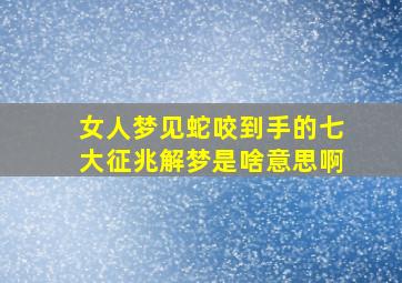 女人梦见蛇咬到手的七大征兆解梦是啥意思啊