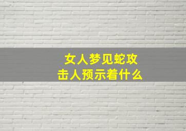 女人梦见蛇攻击人预示着什么