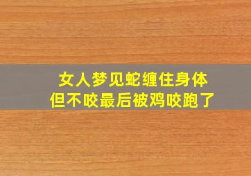 女人梦见蛇缠住身体但不咬最后被鸡咬跑了