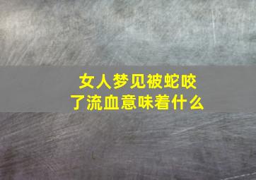 女人梦见被蛇咬了流血意味着什么