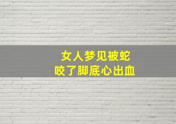 女人梦见被蛇咬了脚底心出血