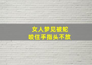 女人梦见被蛇咬住手指头不放