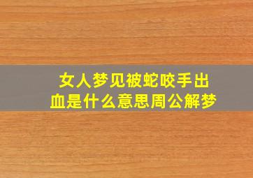 女人梦见被蛇咬手出血是什么意思周公解梦