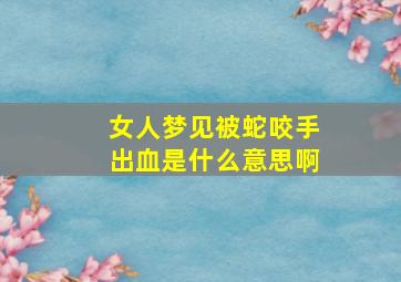 女人梦见被蛇咬手出血是什么意思啊