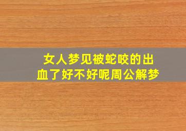 女人梦见被蛇咬的出血了好不好呢周公解梦