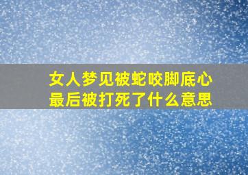 女人梦见被蛇咬脚底心最后被打死了什么意思