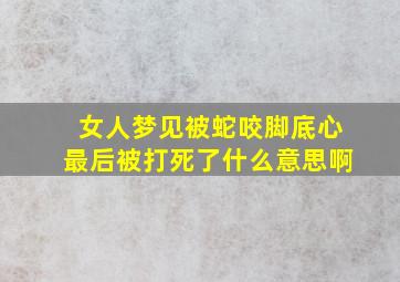 女人梦见被蛇咬脚底心最后被打死了什么意思啊