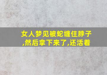 女人梦见被蛇缠住脖子,然后拿下来了,还活着