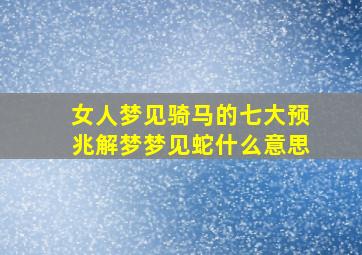 女人梦见骑马的七大预兆解梦梦见蛇什么意思