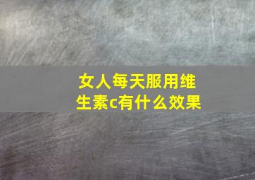 女人每天服用维生素c有什么效果