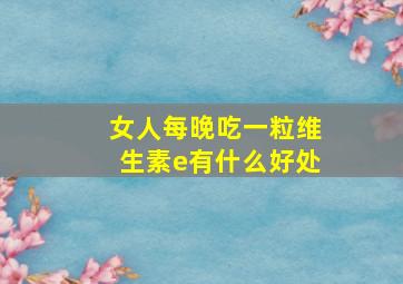 女人每晚吃一粒维生素e有什么好处