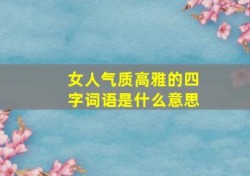 女人气质高雅的四字词语是什么意思