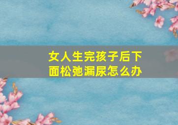 女人生完孩子后下面松弛漏尿怎么办