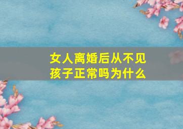 女人离婚后从不见孩子正常吗为什么