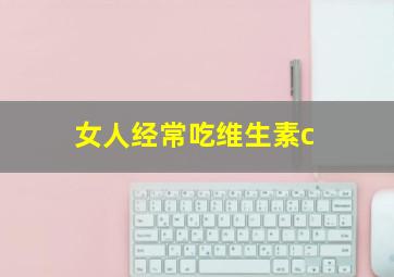 女人经常吃维生素c