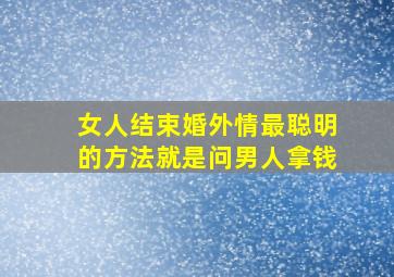 女人结束婚外情最聪明的方法就是问男人拿钱