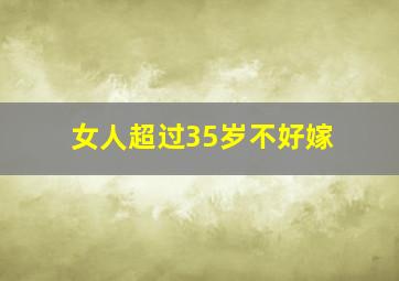 女人超过35岁不好嫁