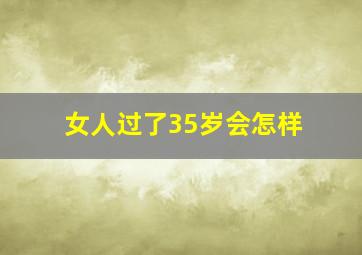 女人过了35岁会怎样