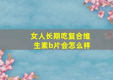 女人长期吃复合维生素b片会怎么样