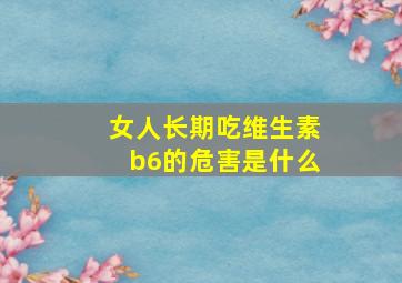 女人长期吃维生素b6的危害是什么