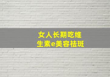 女人长期吃维生素e美容祛斑