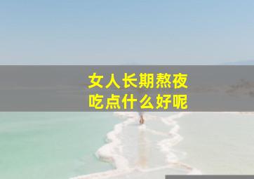 女人长期熬夜吃点什么好呢