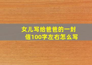 女儿写给爸爸的一封信100字左右怎么写