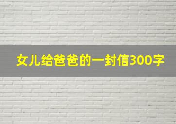 女儿给爸爸的一封信300字