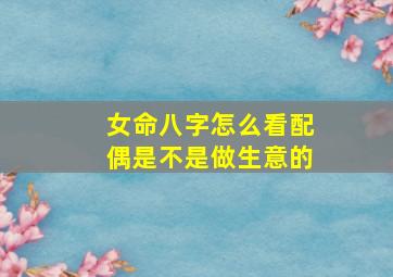 女命八字怎么看配偶是不是做生意的