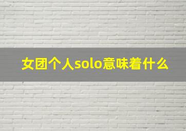 女团个人solo意味着什么