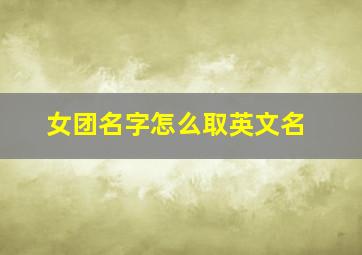 女团名字怎么取英文名