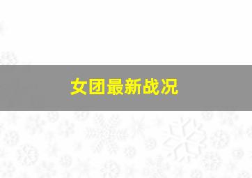 女团最新战况