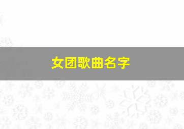 女团歌曲名字