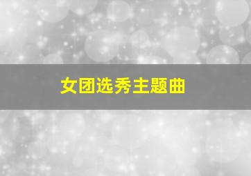 女团选秀主题曲