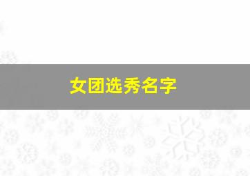 女团选秀名字