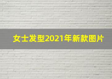 女士发型2021年新款图片