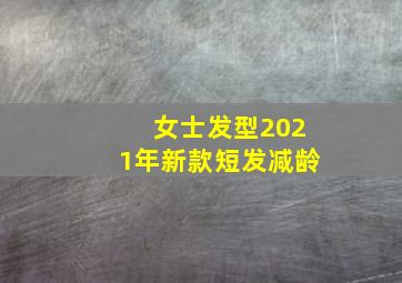 女士发型2021年新款短发减龄