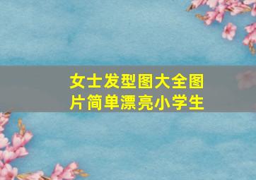 女士发型图大全图片简单漂亮小学生