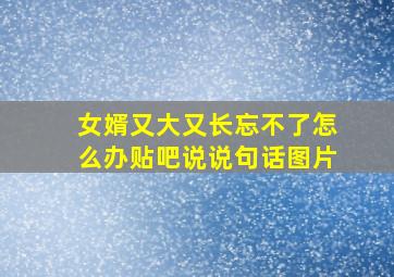 女婿又大又长忘不了怎么办贴吧说说句话图片